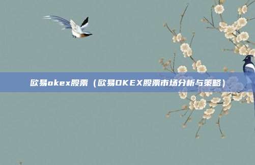 欧易okex股票（欧易OKEX股票市场分析与策略）