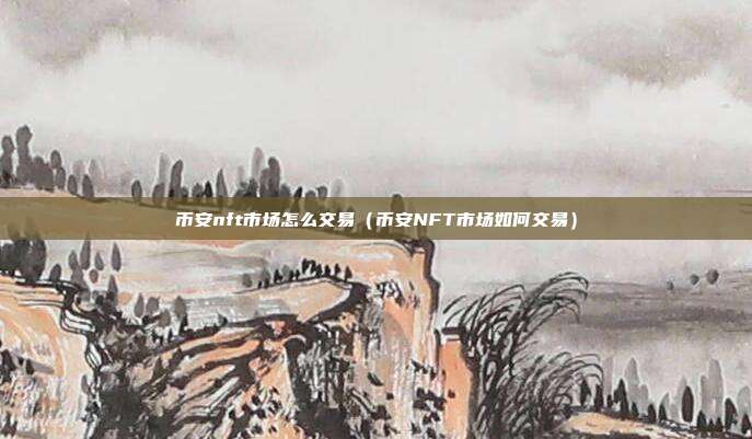 币安nft市场怎么交易（币安NFT市场如何交易）