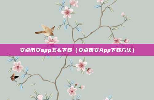 安卓币安app怎么下载（安卓币安App下载方法）