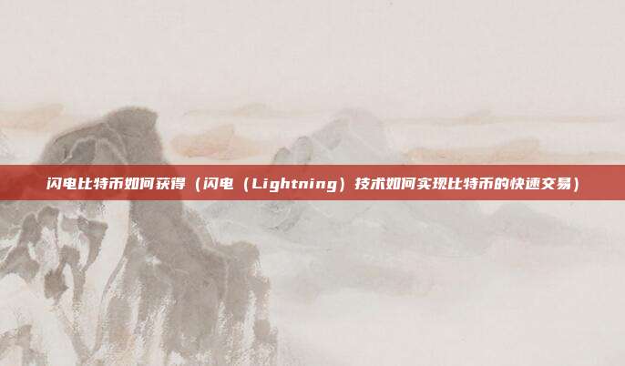 闪电比特币如何获得（闪电（Lightning）技术如何实现比特币的快速交易）