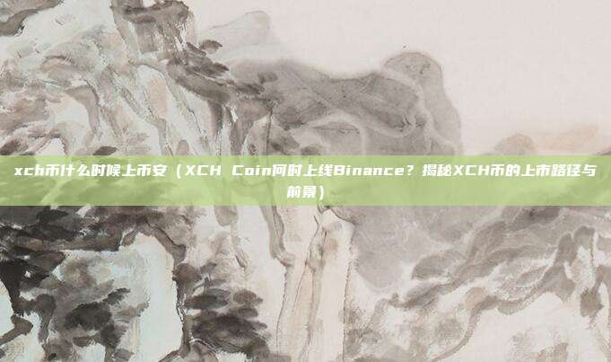 xch币什么时候上币安（XCH Coin何时上线Binance？揭秘XCH币的上市路径与前景）