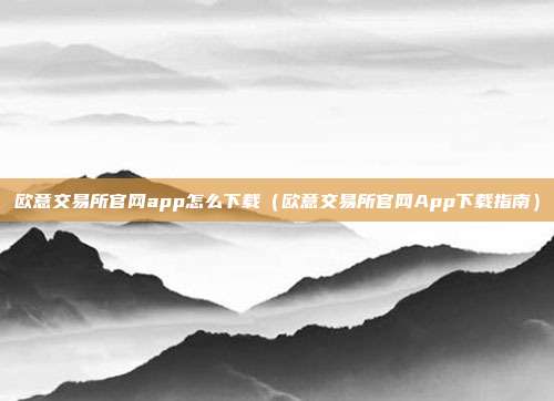 欧意交易所官网app怎么下载（欧意交易所官网App下载指南）