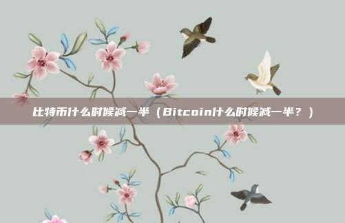 比特币什么时候减一半（Bitcoin什么时候减一半？）