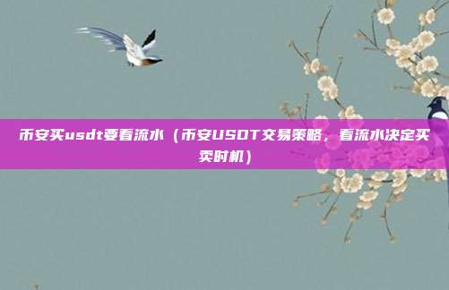 币安买usdt要看流水（币安USDT交易策略，看流水决定买卖时机）