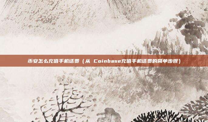 币安怎么充值手机话费（从 Coinbase充值手机话费的简单步骤）