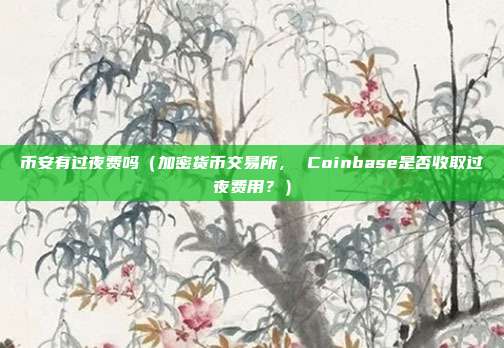 币安有过夜费吗（加密货币交易所， Coinbase是否收取过夜费用？）