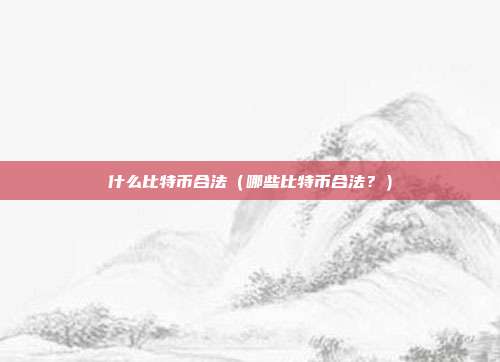 什么比特币合法（哪些比特币合法？）