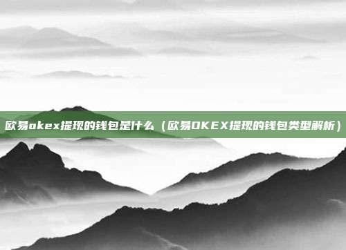 欧易okex提现的钱包是什么（欧易OKEX提现的钱包类型解析）