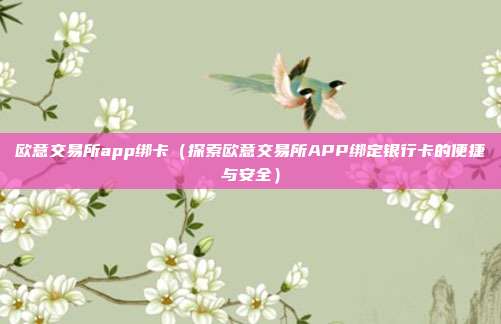 欧意交易所app绑卡（探索欧意交易所APP绑定银行卡的便捷与安全）