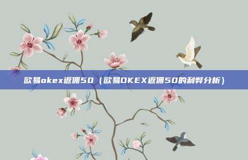 欧易okex返佣50（欧易OKEX返佣50的利弊分析）