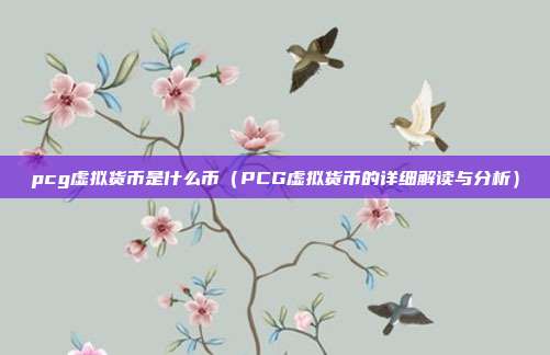 pcg虚拟货币是什么币（PCG虚拟货币的详细解读与分析）