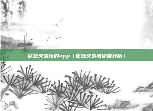 欧意交易所的app（便捷交易与深度分析）