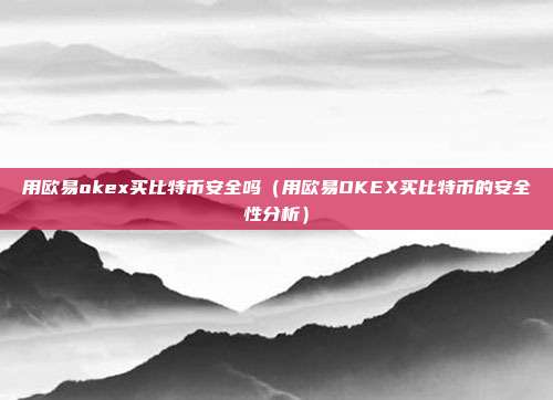 用欧易okex买比特币安全吗（用欧易OKEX买比特币的安全性分析）