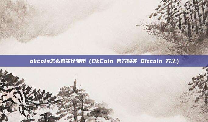 okcoin怎么购买比特币（OkCoin 官方购买 Bitcoin 方法）