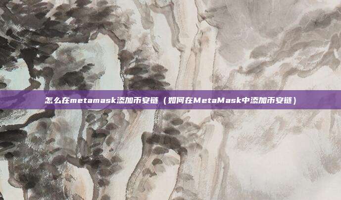 怎么在metamask添加币安链（如何在MetaMask中添加币安链）