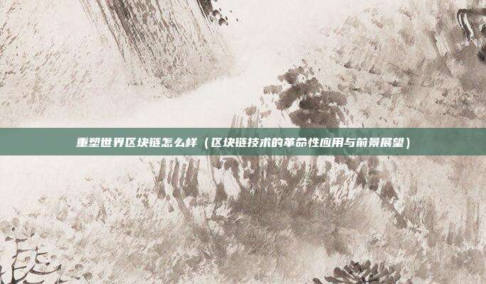 重塑世界区块链怎么样（区块链技术的革命性应用与前景展望）