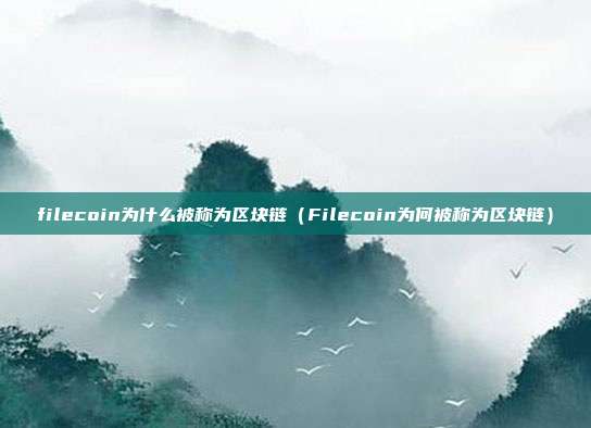 filecoin为什么被称为区块链（Filecoin为何被称为区块链）