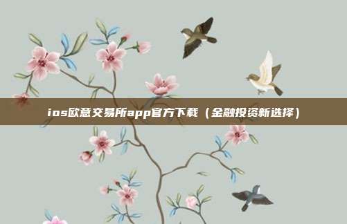 ios欧意交易所app官方下载（金融投资新选择）