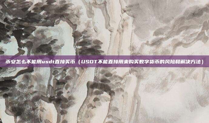 币安怎么不能用usdt直接买币（USDT不能直接用来购买数字货币的风险和解决方法）