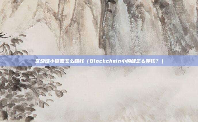 区块链小锦鲤怎么赚钱（Blockchain小锦鲤怎么赚钱？）