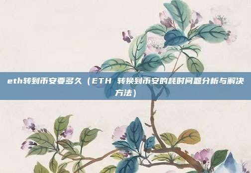 eth转到币安要多久（ETH 转换到币安的耗时问题分析与解决方法）