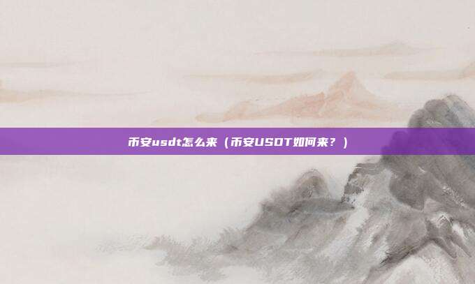 币安usdt怎么来（币安USDT如何来？）