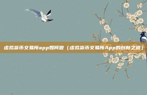 虚拟货币交易所app如何做（虚拟货币交易所App的创新之道）