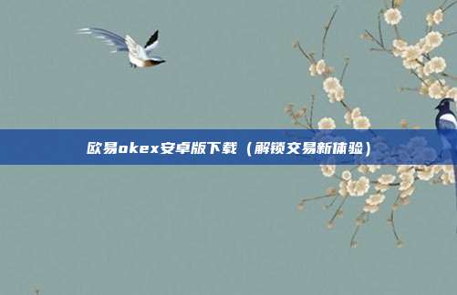 欧易okex安卓版下载（解锁交易新体验）