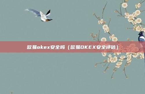 欧易okex安全吗（欧易OKEX安全评估）