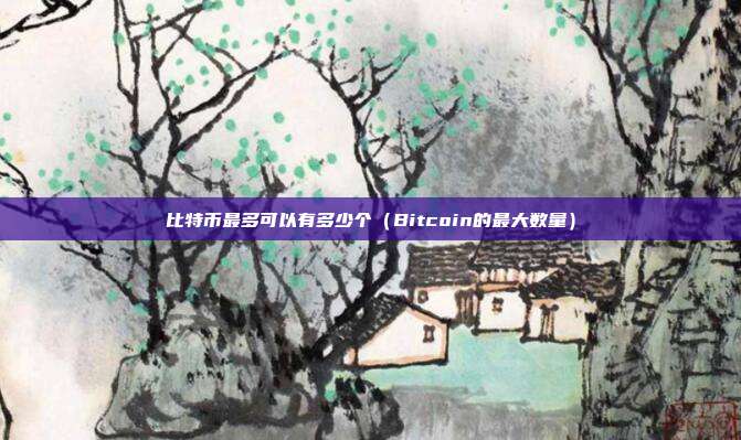 比特币最多可以有多少个（Bitcoin的最大数量）