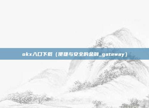 okx入口下载（便捷与安全的金融_gateway）