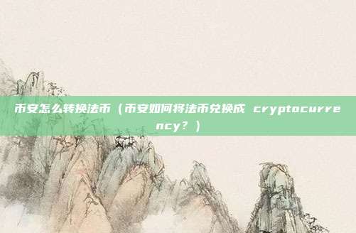 币安怎么转换法币（币安如何将法币兑换成 cryptocurrency？）