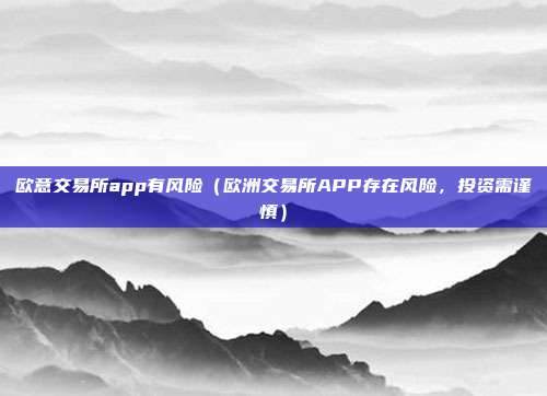 欧意交易所app有风险（欧洲交易所APP存在风险，投资需谨慎）