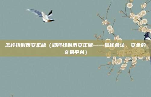 怎样找到币安正版（如何找到币安正版——揭秘合法、安全的交易平台）