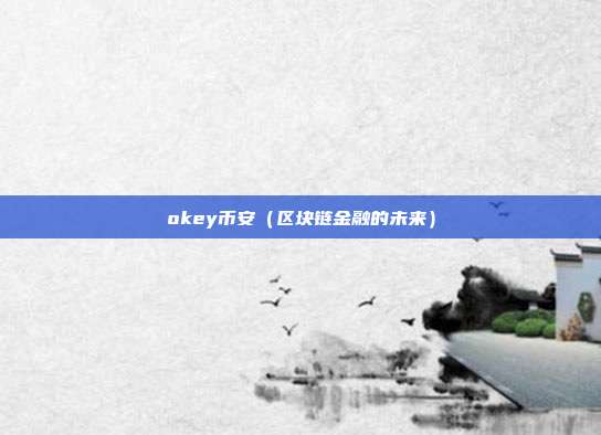 okey币安（区块链金融的未来）