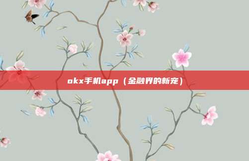 okx手机app（金融界的新宠）