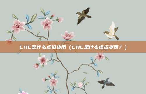 CHC是什么虚拟货币（CHC是什么虚拟货币？）