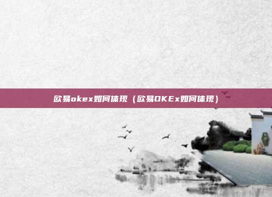 欧易okex如何体现（欧易OKEx如何体现）