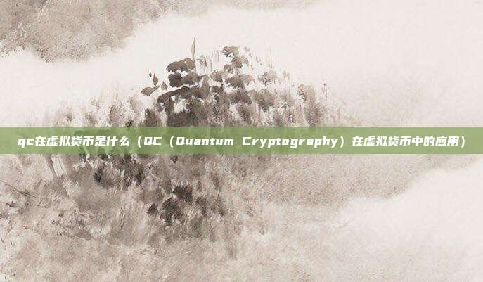 qc在虚拟货币是什么（QC（Quantum Cryptography）在虚拟货币中的应用）