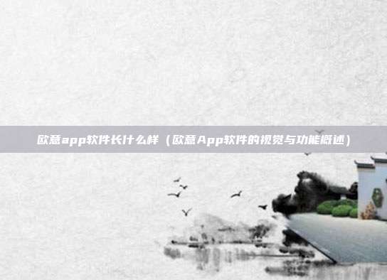 欧意app软件长什么样（欧意App软件的视觉与功能概述）