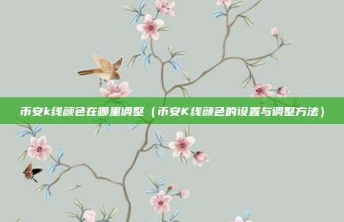 币安k线颜色在哪里调整（币安K线颜色的设置与调整方法）