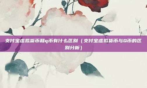 支付宝虚拟货币和q币有什么区别（支付宝虚拟货币与Q币的区别分析）