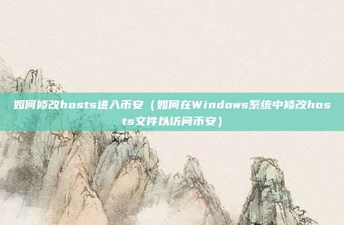 如何修改hosts进入币安（如何在Windows系统中修改hosts文件以访问币安）