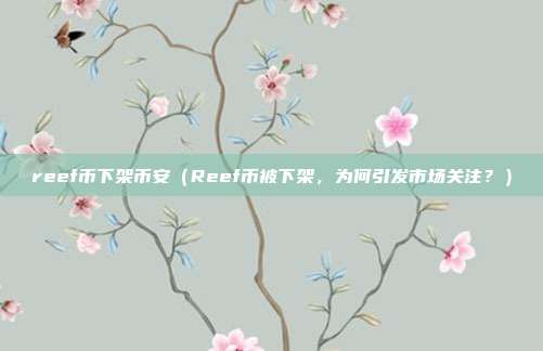 reef币下架币安（Reef币被下架，为何引发市场关注？）