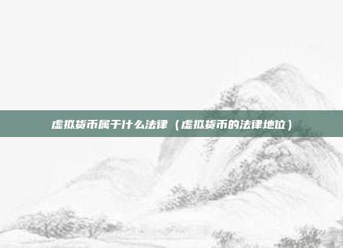 虚拟货币属于什么法律（虚拟货币的法律地位）