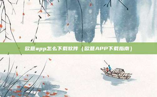 欧意app怎么下载软件（欧意APP下载指南）