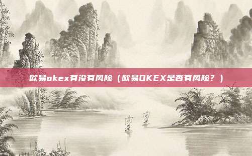 欧易okex有没有风险（欧易OKEX是否有风险？）