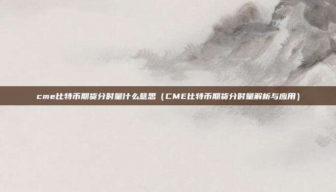 cme比特币期货分时量什么意思（CME比特币期货分时量解析与应用）