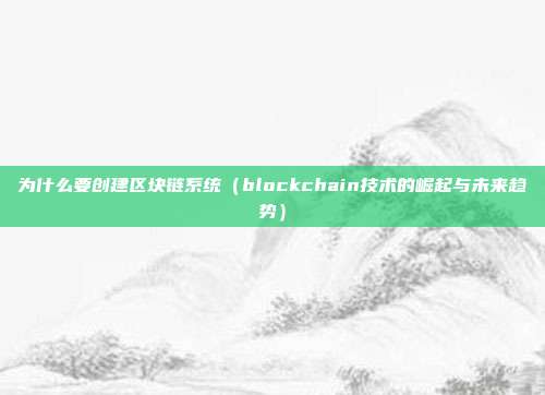 为什么要创建区块链系统（blockchain技术的崛起与未来趋势）