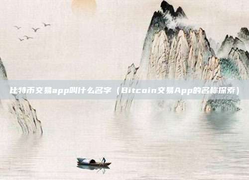 比特币交易app叫什么名字（Bitcoin交易App的名称探索）